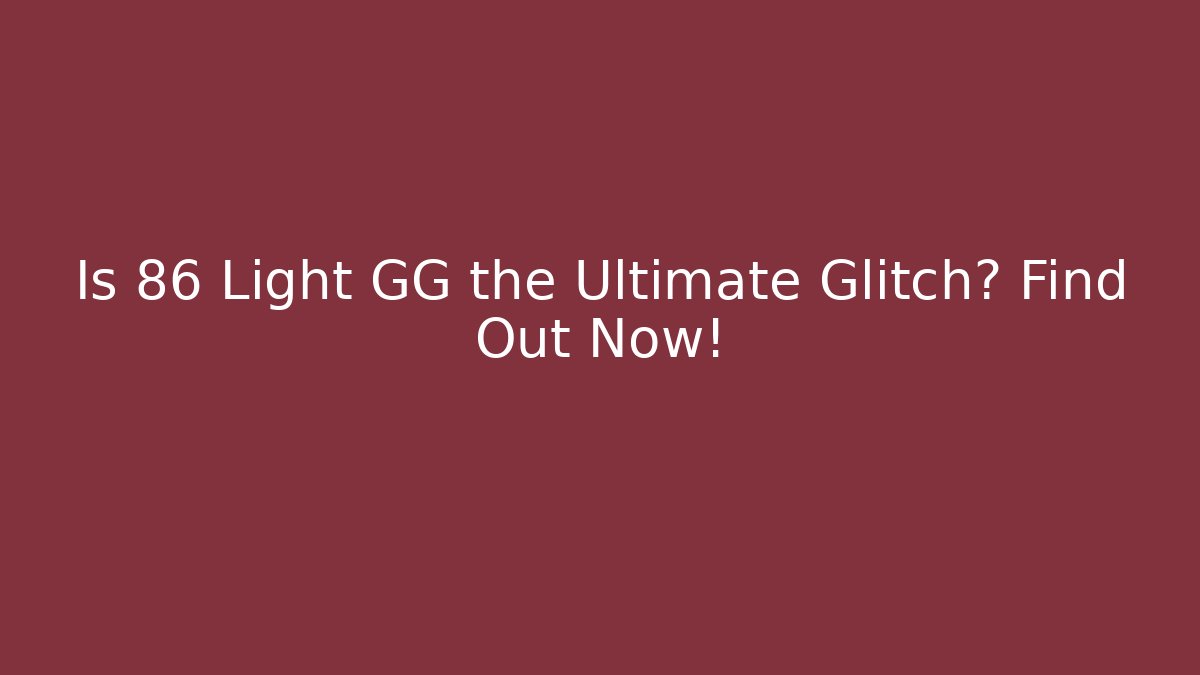 Is 86 Light GG the Ultimate Glitch? Find Out Now!