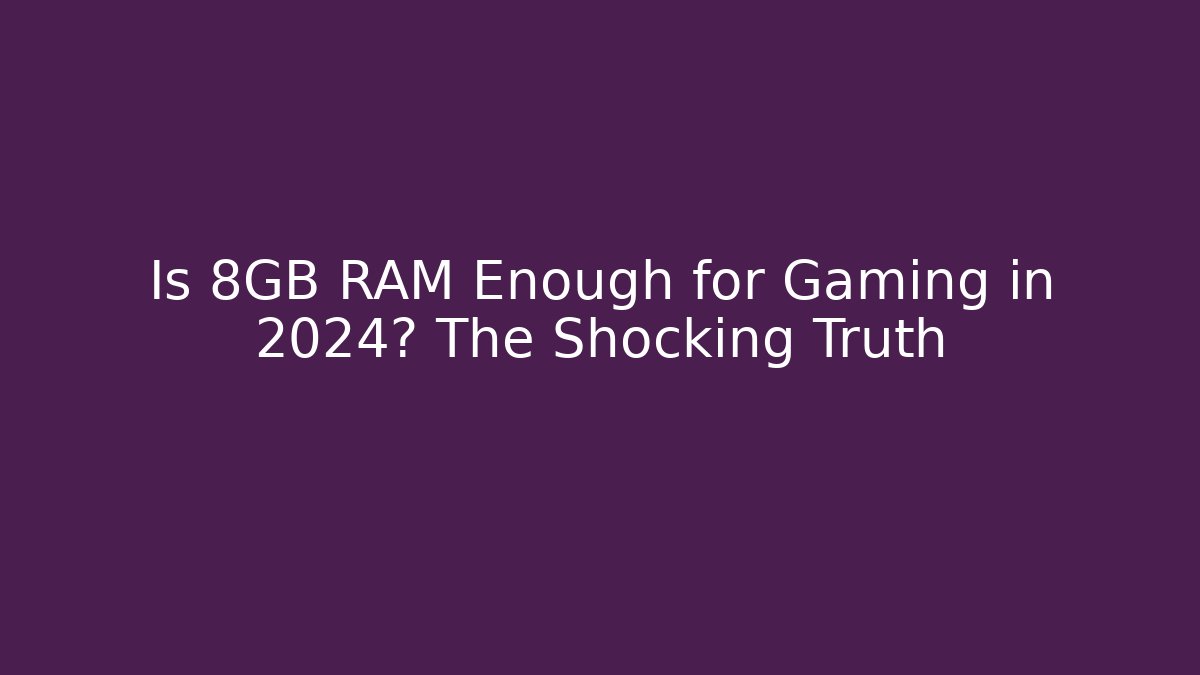 Is 8GB RAM Enough for Gaming in 2024? The Shocking Truth