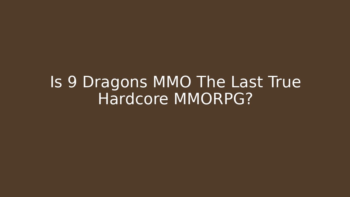 Is 9 Dragons MMO The Last True Hardcore MMORPG?