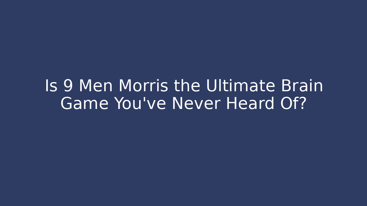 Is 9 Men Morris the Ultimate Brain Game You’ve Never Heard Of?