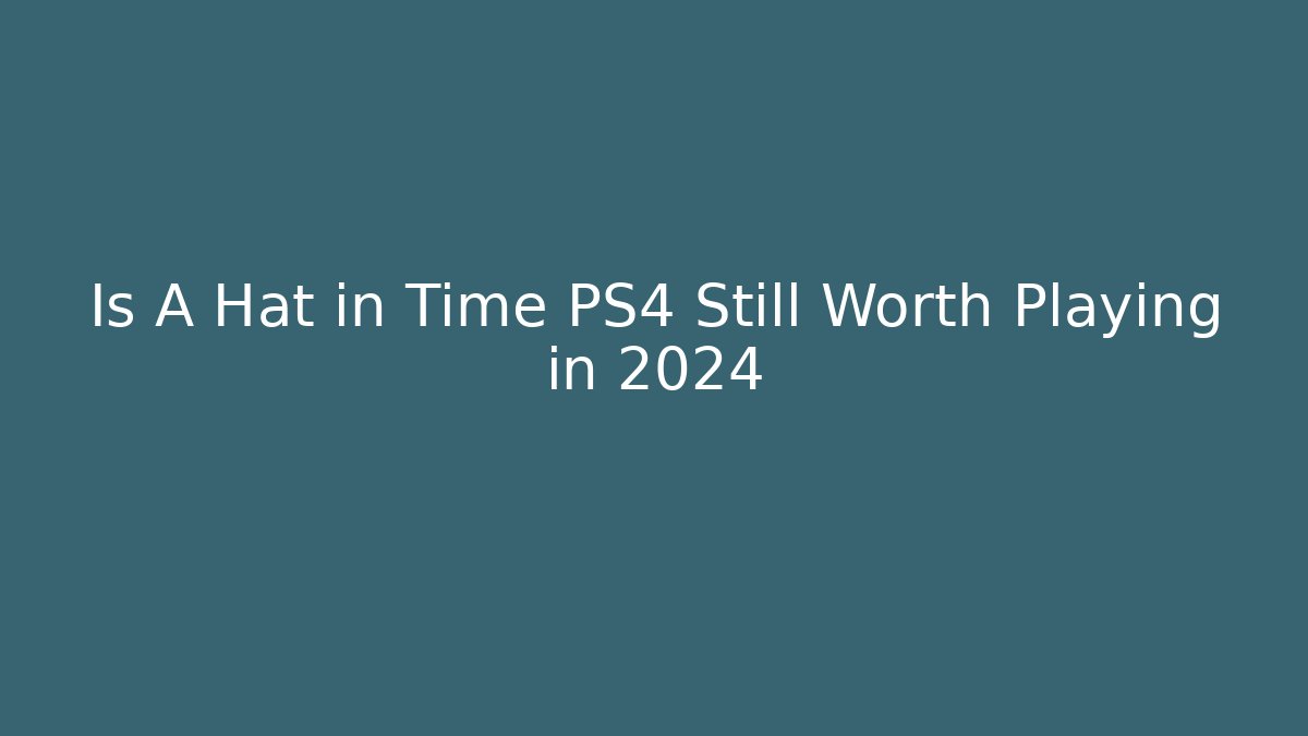 Is A Hat in Time PS4 Still Worth Playing in 2024
