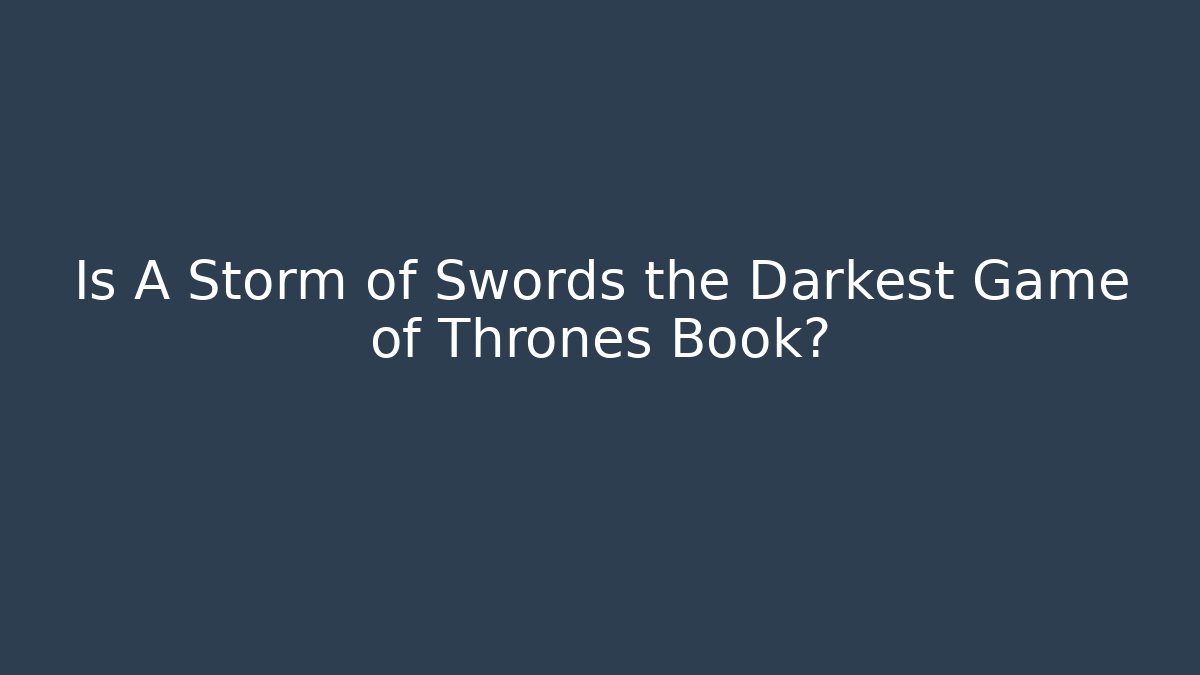 Is A Storm of Swords the Darkest Game of Thrones Book?