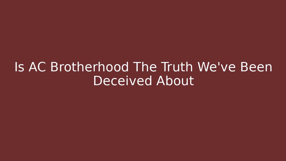 Is AC Brotherhood The Truth We've Been Deceived About