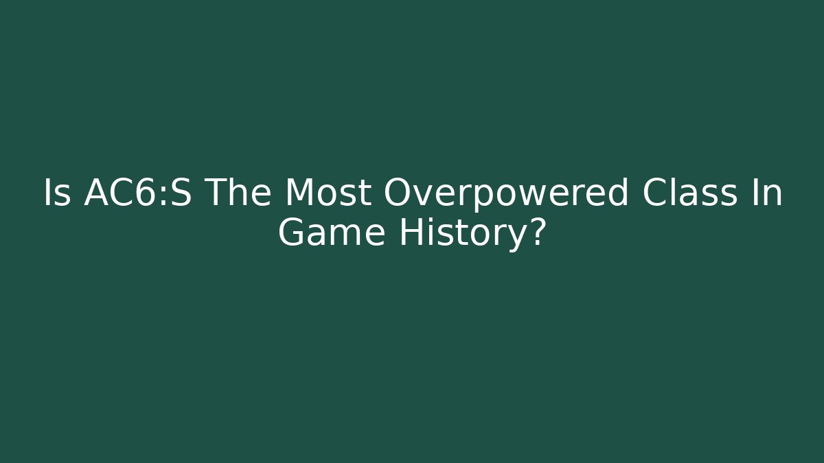 Is AC6:S The Most Overpowered Class In Game History? - Critter Realm
