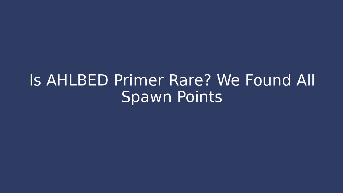 Is AHLBED Primer Rare? We Found All Spawn Points