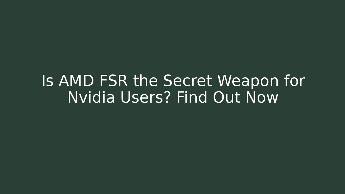 Is AMD FSR the Secret Weapon for Nvidia Users? Find Out Now