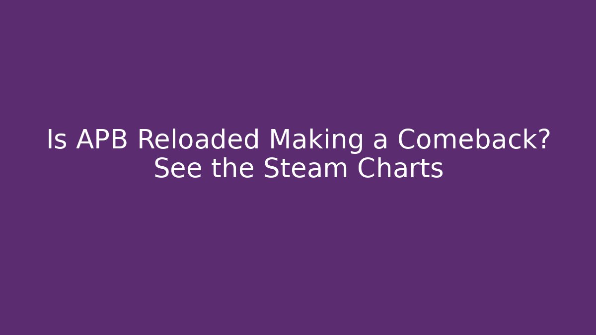 Is APB Reloaded Making a Comeback? See the Steam Charts