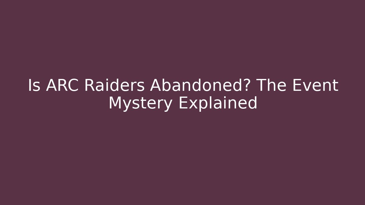 Is ARC Raiders Abandoned? The Event Mystery Explained
