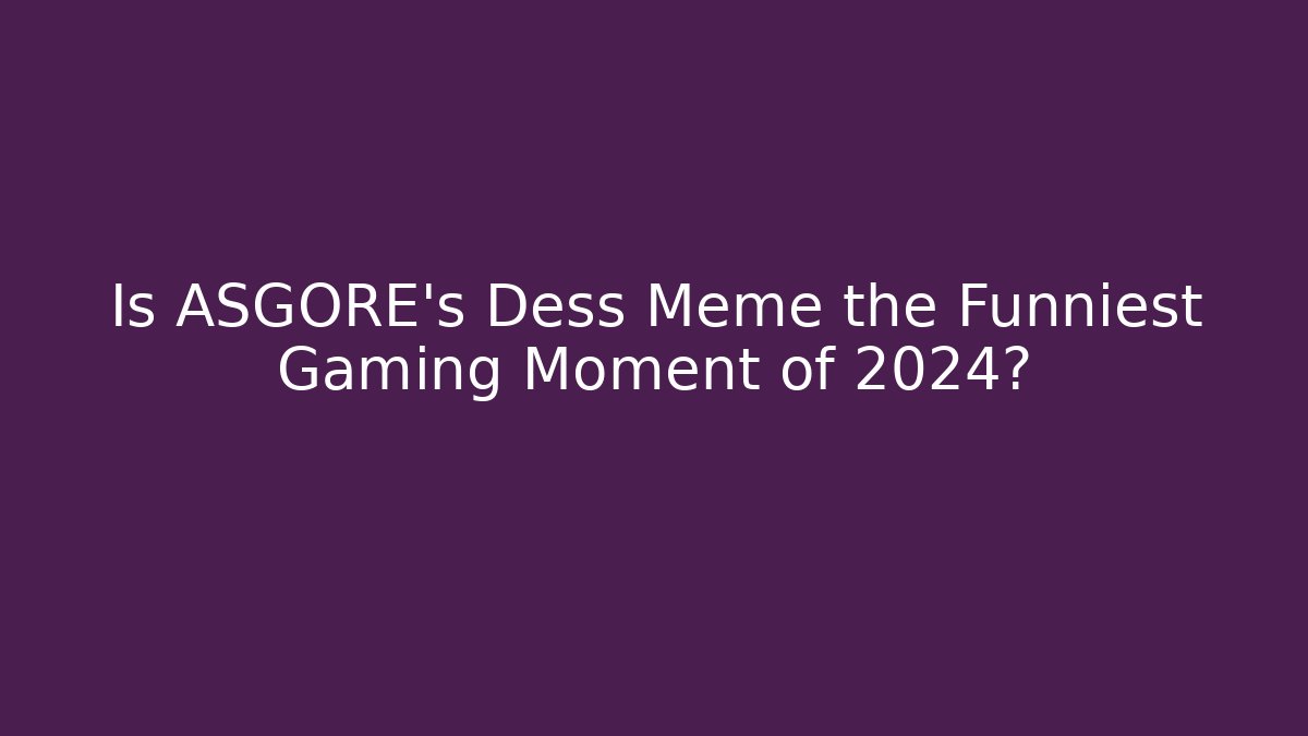 Is ASGORE's Dess Meme the Funniest Gaming Moment of 2024?