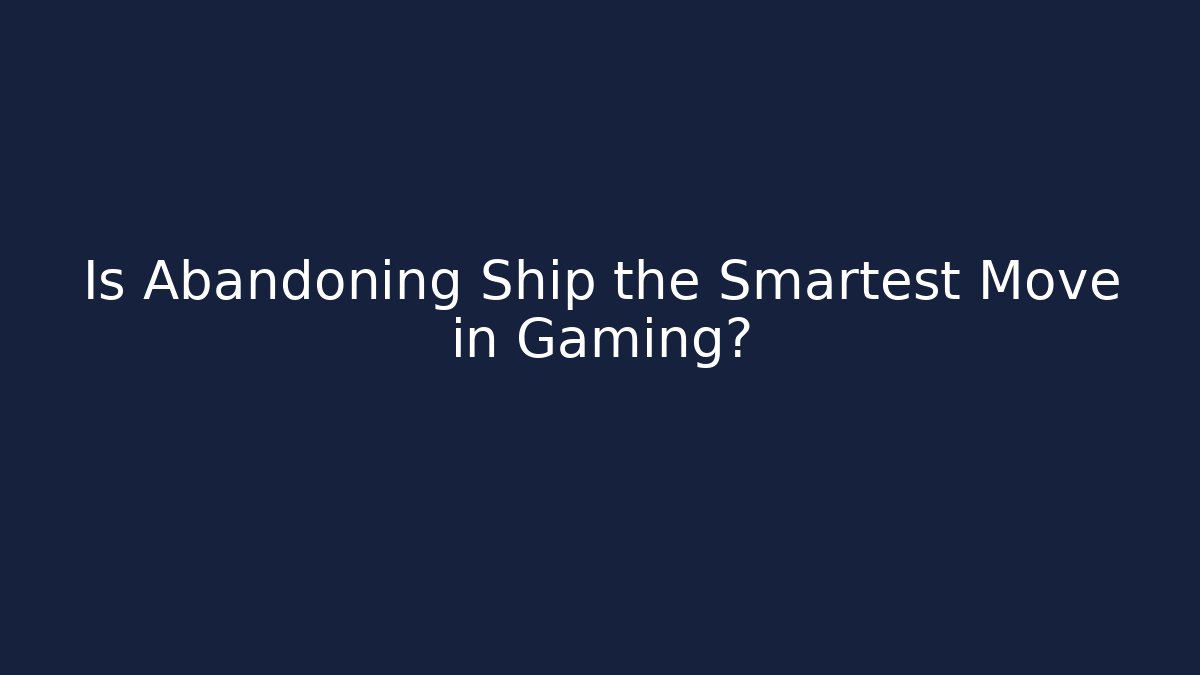 Is Abandoning Ship the Smartest Move in Gaming? - Critter Realm