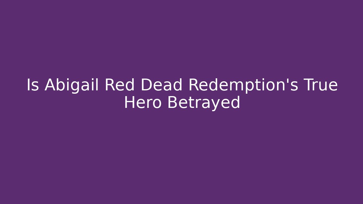 Is Abigail Red Dead Redemption's True Hero Betrayed