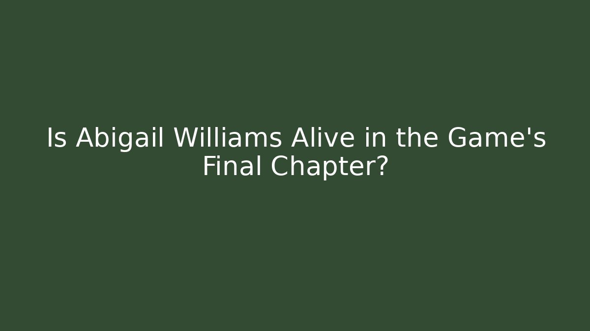 Is Abigail Williams Alive in the Game's Final Chapter?