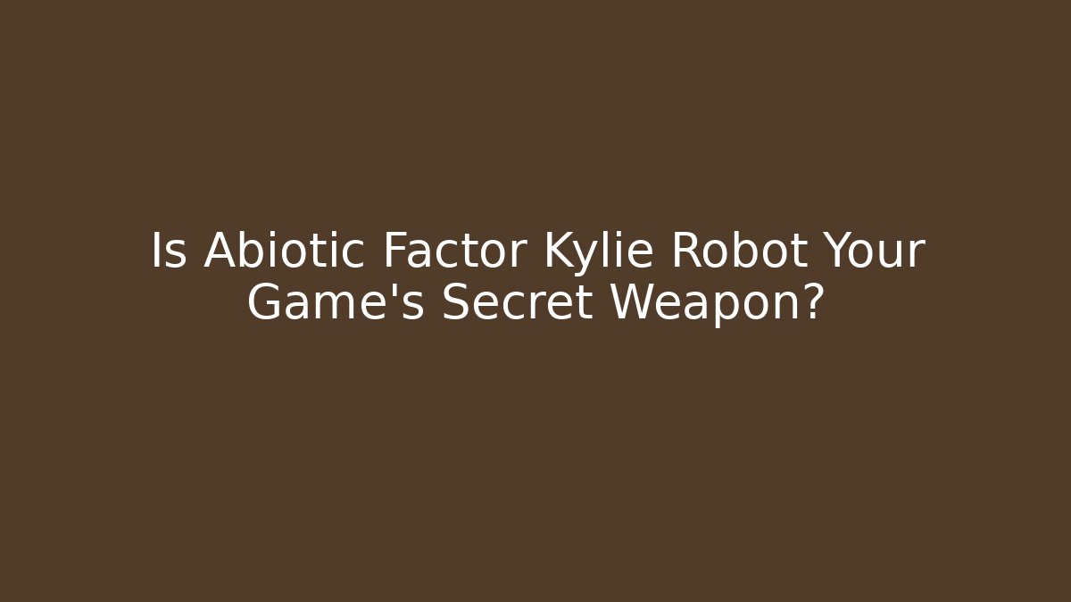 Is Abiotic Factor Kylie Robot Your Game's Secret Weapon?