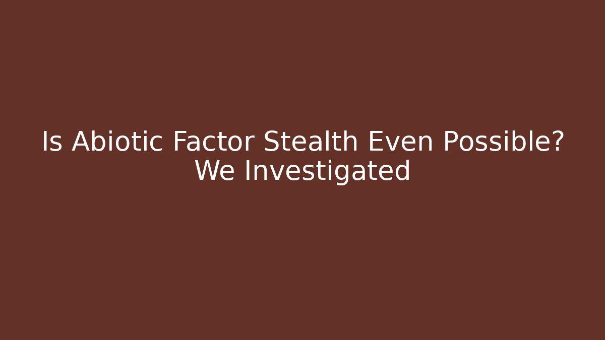Is Abiotic Factor Stealth Even Possible? We Investigated
