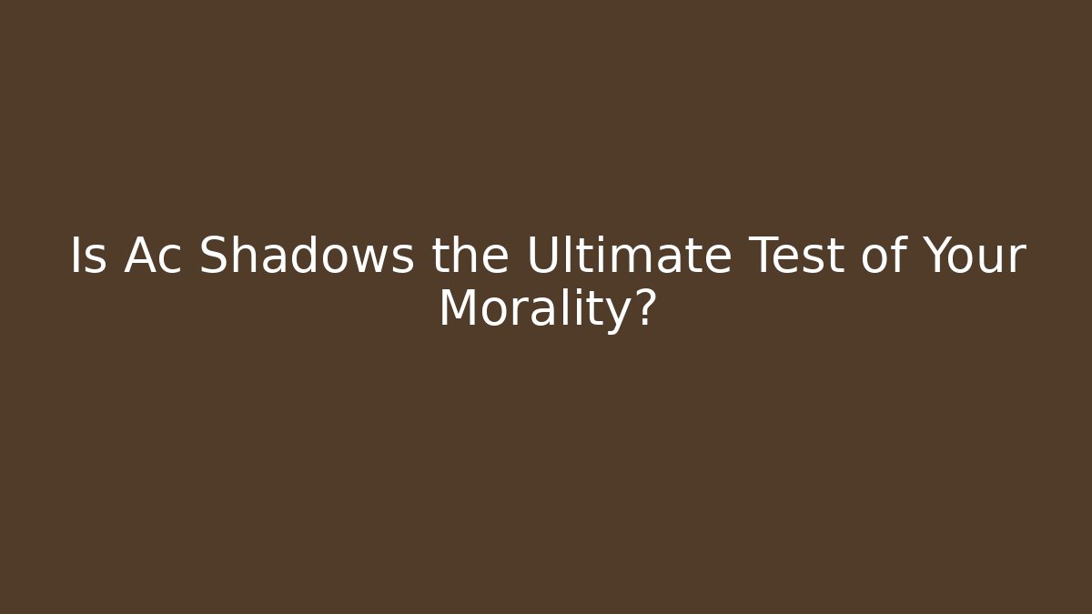 Is Ac Shadows the Ultimate Test of Your Morality?