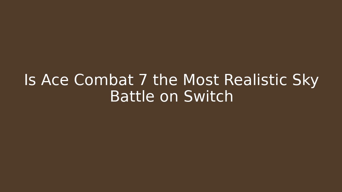 Is Ace Combat 7 the Most Realistic Sky Battle on Switch