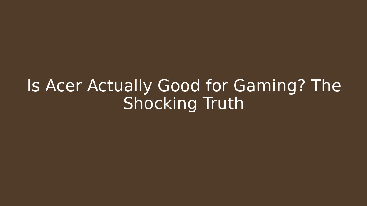 Is Acer Actually Good for Gaming? The Shocking Truth