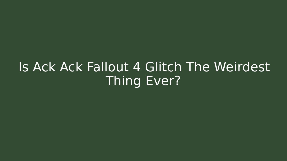 Is Ack Ack Fallout 4 Glitch The Weirdest Thing Ever?