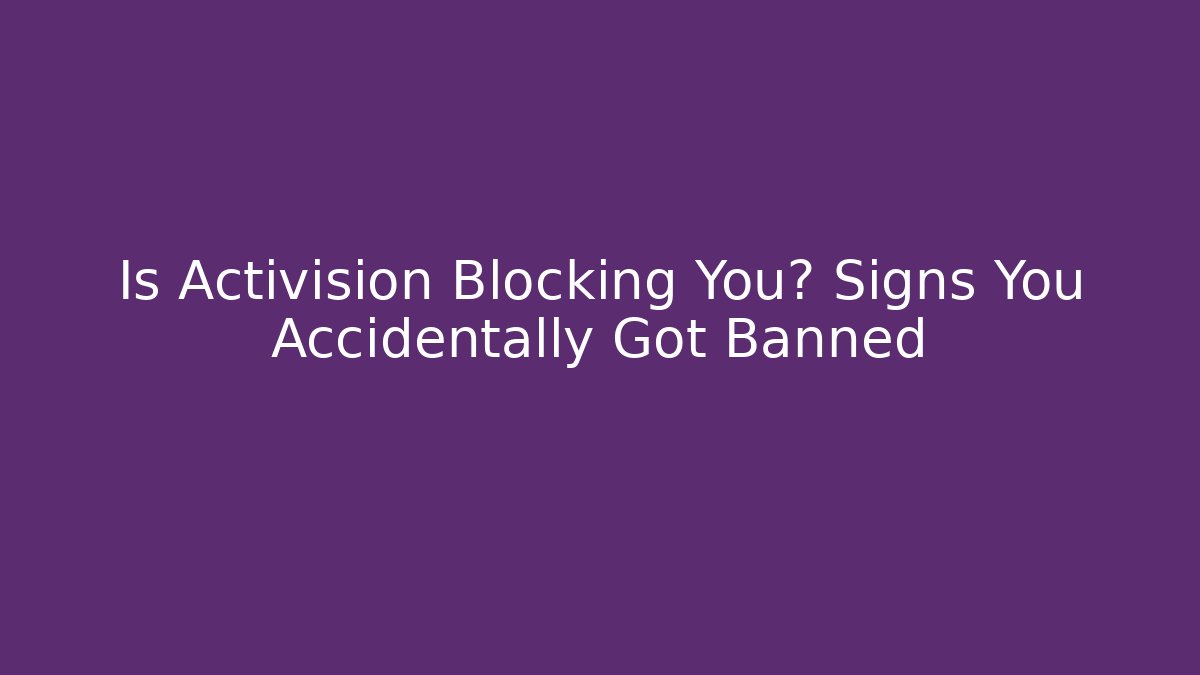 Is Activision Blocking You? Signs You Accidentally Got Banned