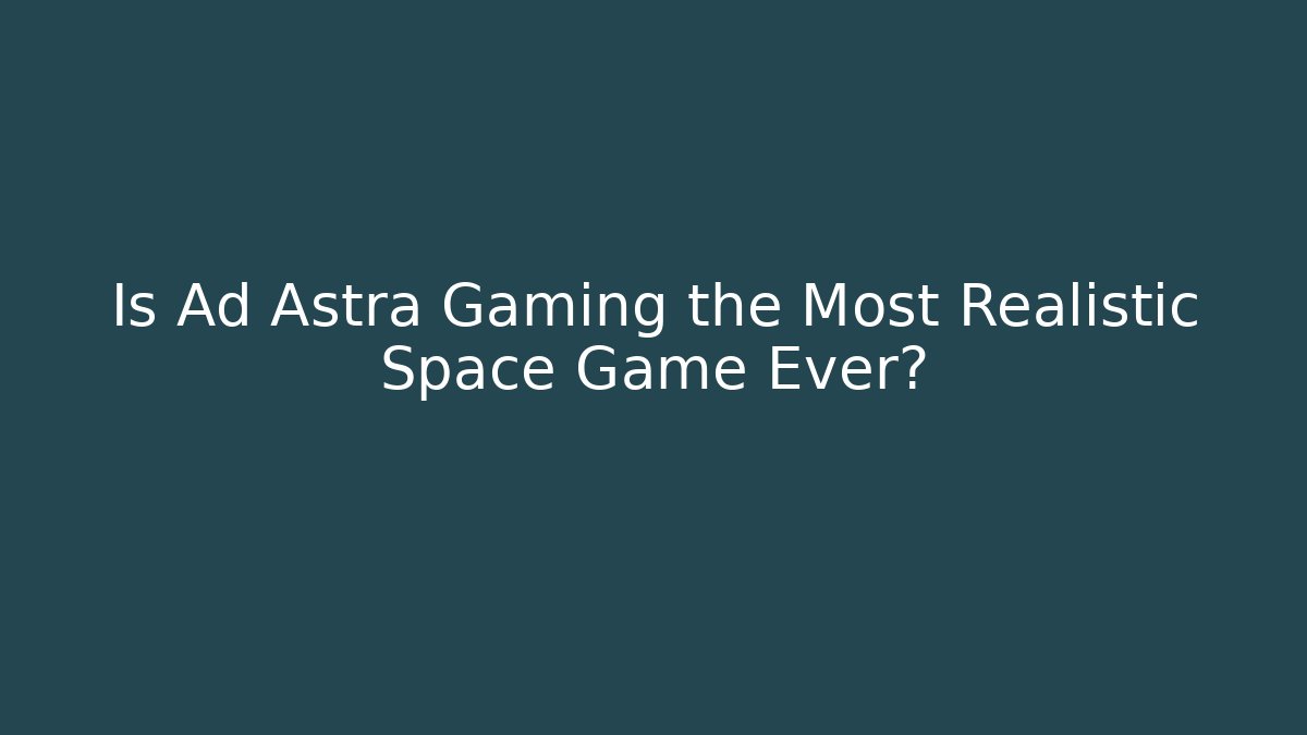 Is Ad Astra Gaming the Most Realistic Space Game Ever?