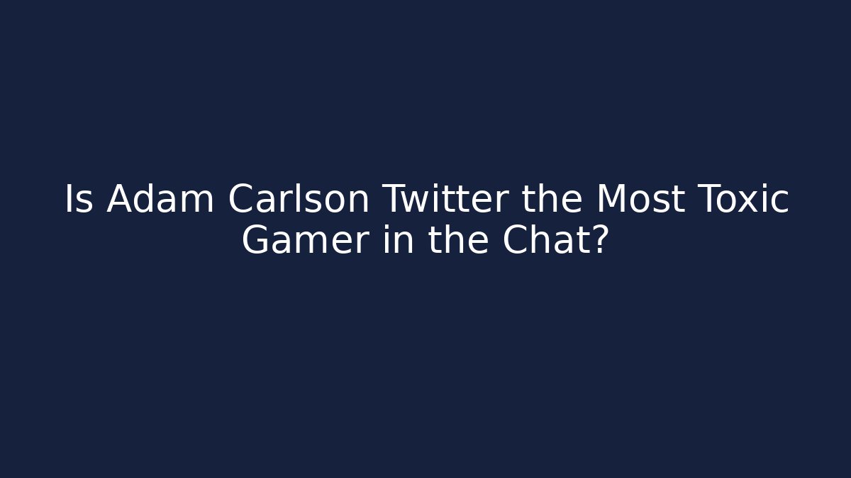 Is Adam Carlson Twitter the Most Toxic Gamer in the Chat?
