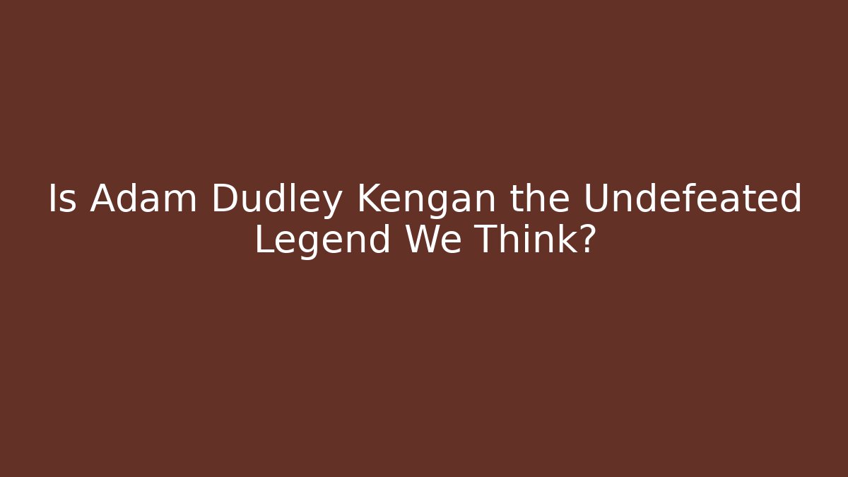 Is Adam Dudley Kengan the Undefeated Legend We Think? - Critter Realm