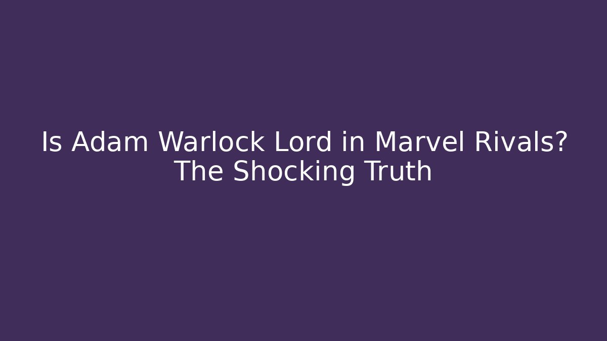 Is Adam Warlock Lord in Marvel Rivals? The Shocking Truth
