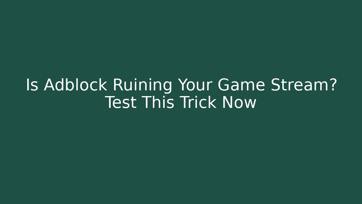 Is Adblock Ruining Your Game Stream? Test This Trick Now