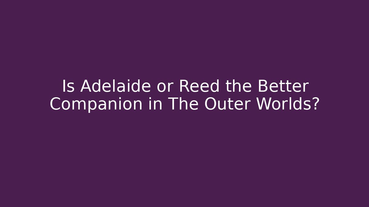Is Adelaide or Reed the Better Companion in The Outer Worlds?