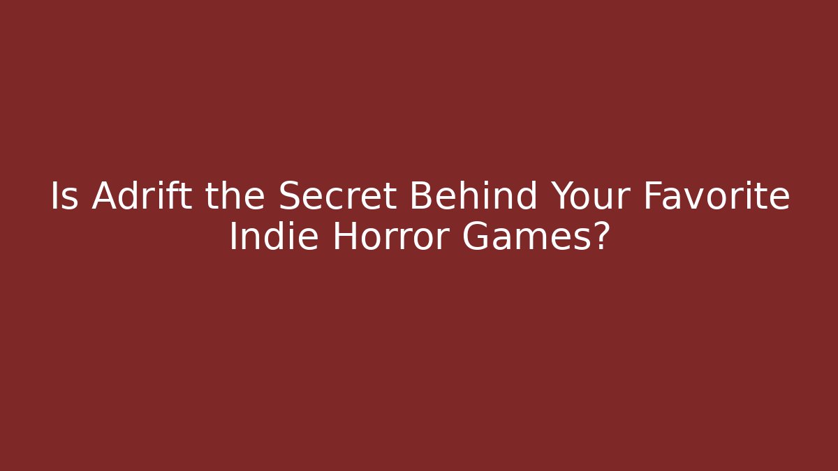 Is Adrift the Secret Behind Your Favorite Indie Horror Games?