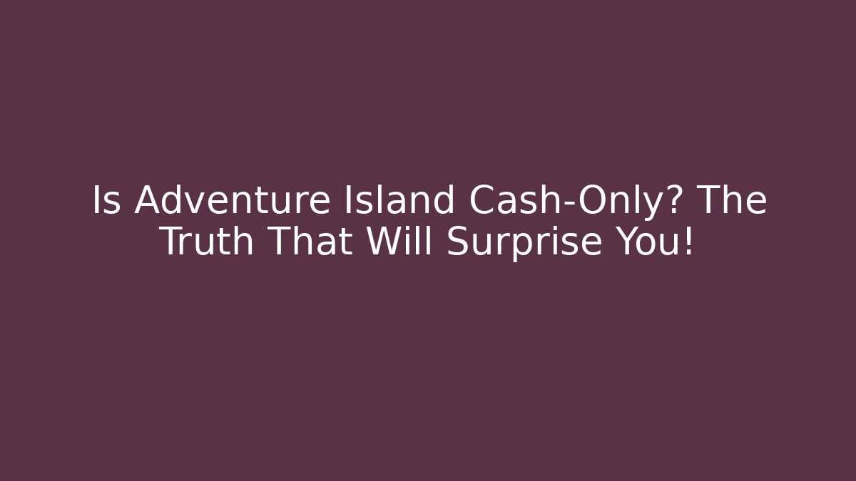 Is Adventure Island Cash-Only? The Truth That Will Surprise You!