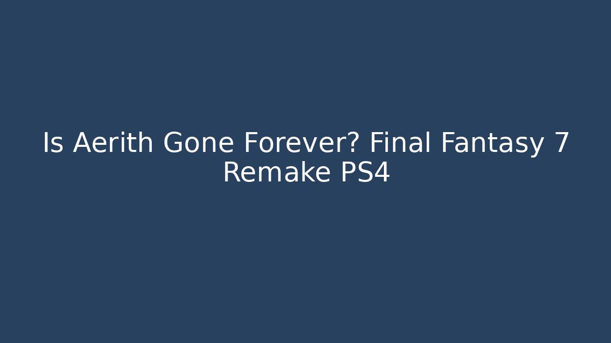 Is Aerith Gone Forever? Final Fantasy 7 Remake PS4