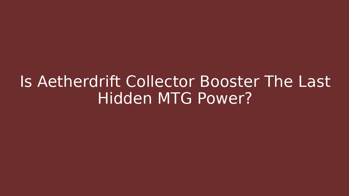 Is Aetherdrift Collector Booster The Last Hidden MTG Power? - Critter Realm