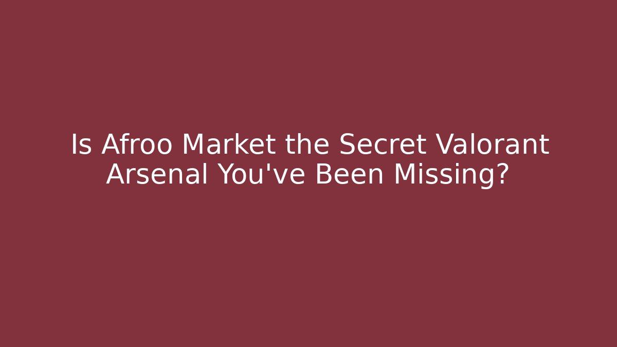 Is Afroo Market the Secret Valorant Arsenal You've Been Missing?