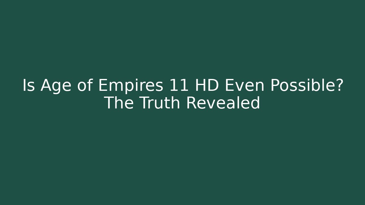 Is Age of Empires 11 HD Even Possible? The Truth Revealed
