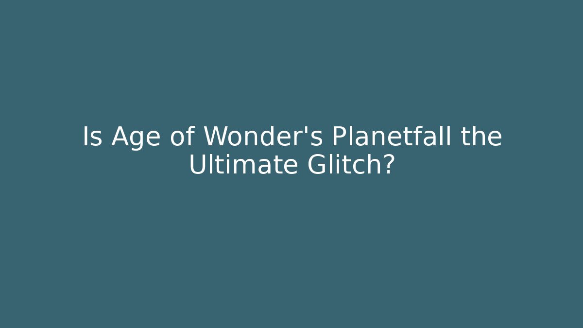 Is Age of Wonder's Planetfall the Ultimate Glitch?