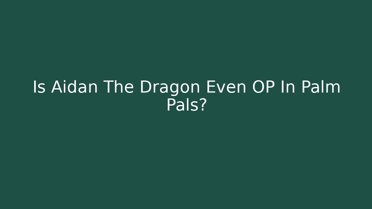 Is Aidan The Dragon Even OP In Palm Pals?