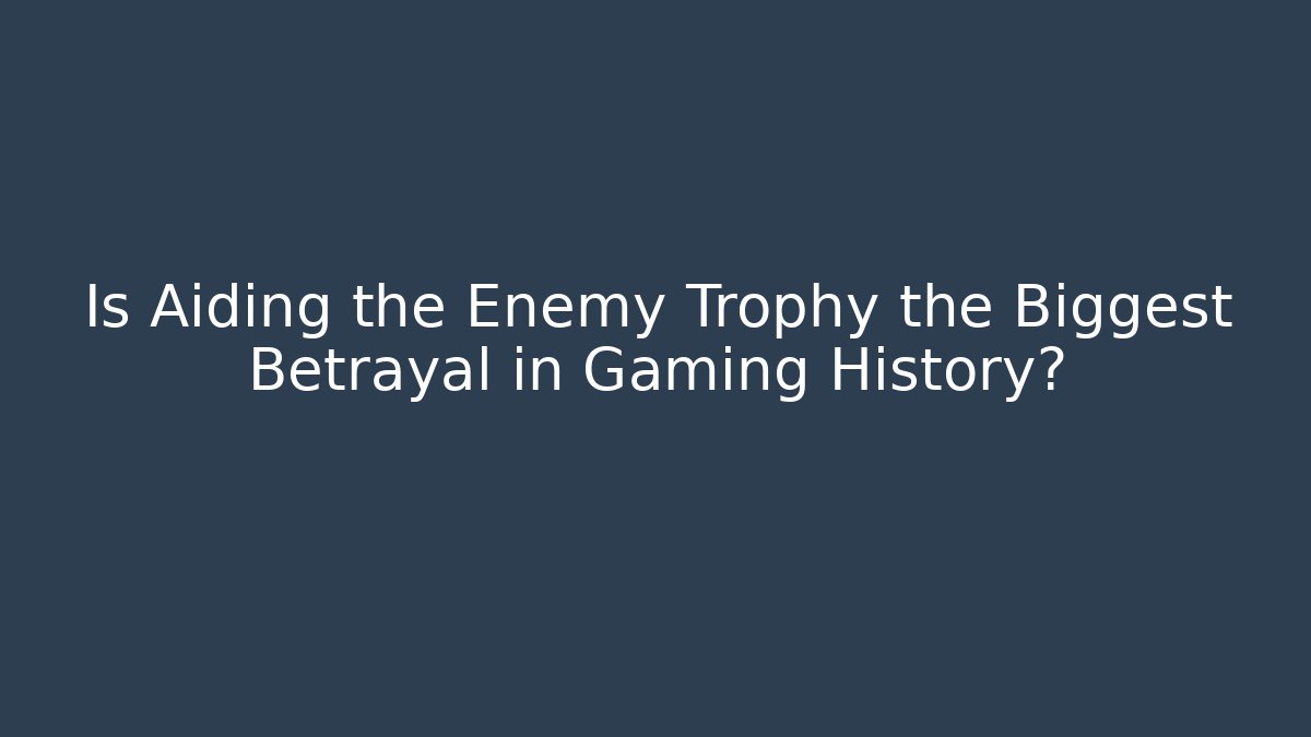 Is Aiding the Enemy Trophy the Biggest Betrayal in Gaming History?