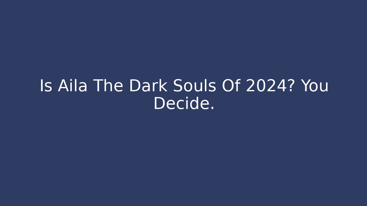Is Aila The Dark Souls Of 2024? You Decide.