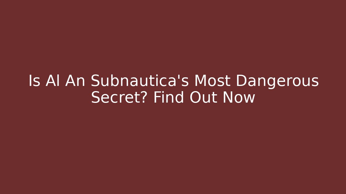 Is Al An Subnautica's Most Dangerous Secret? Find Out Now
