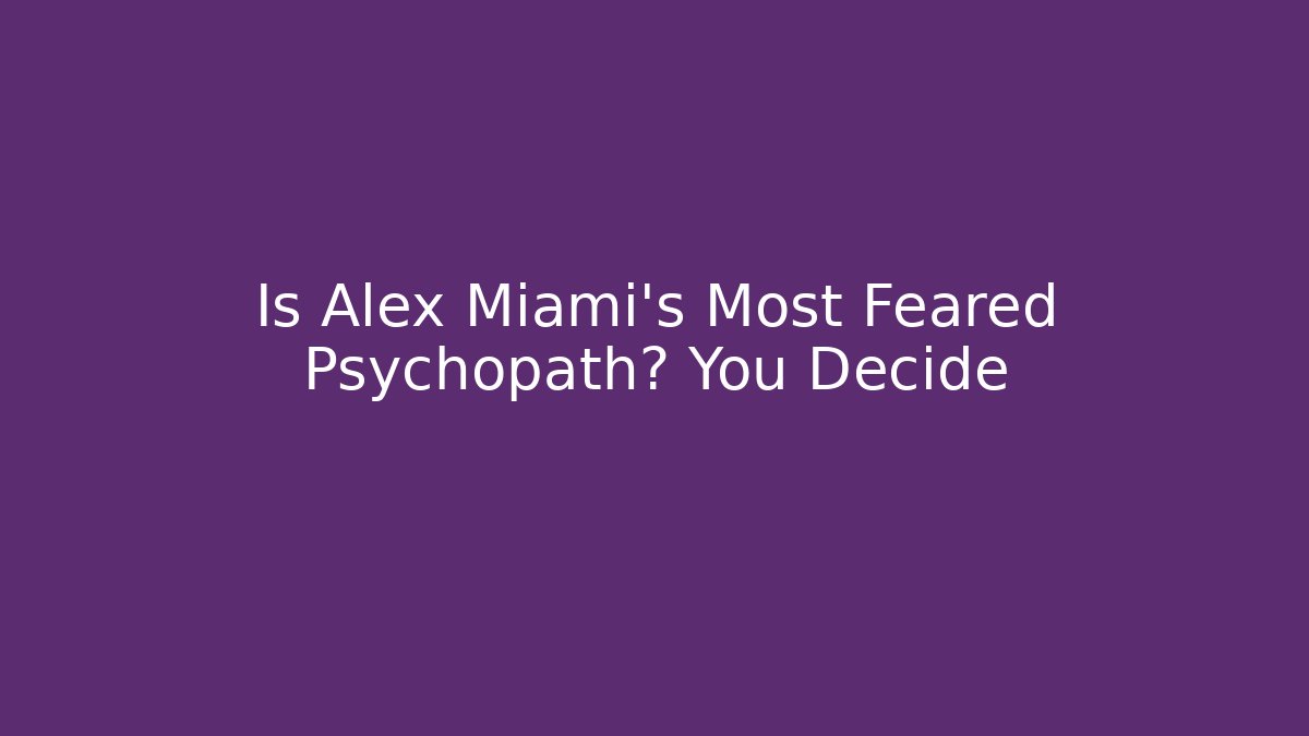 Is Alex Miami's Most Feared Psychopath? You Decide