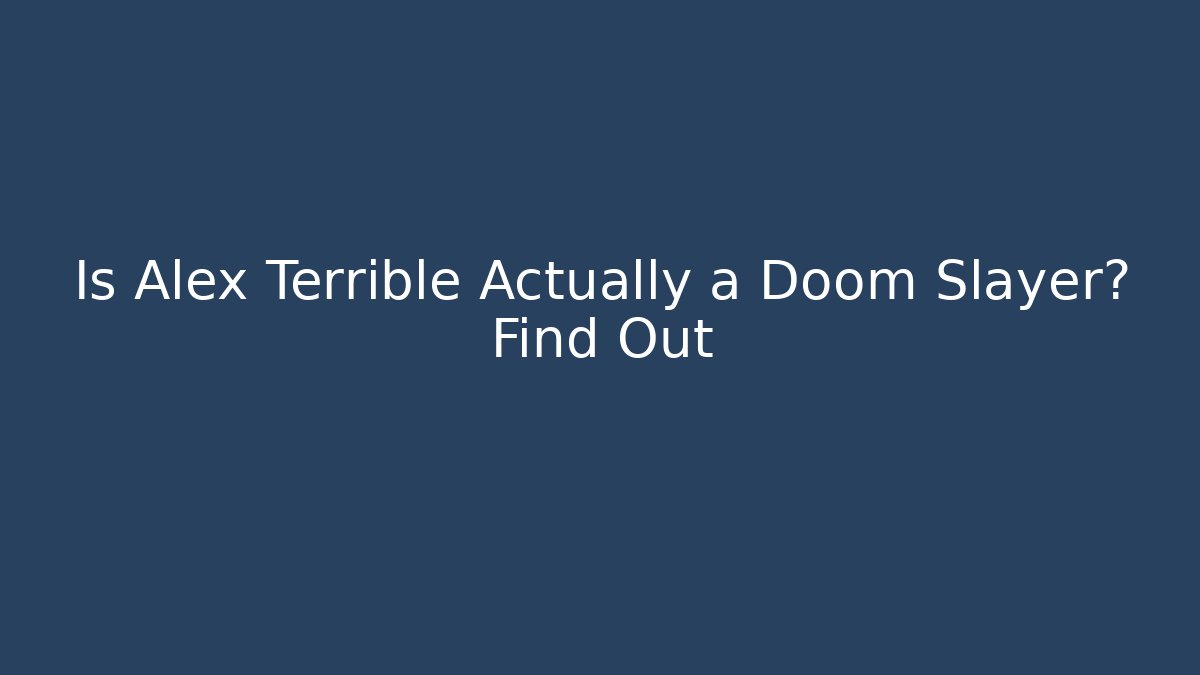 Is Alex Terrible Actually a Doom Slayer? Find Out