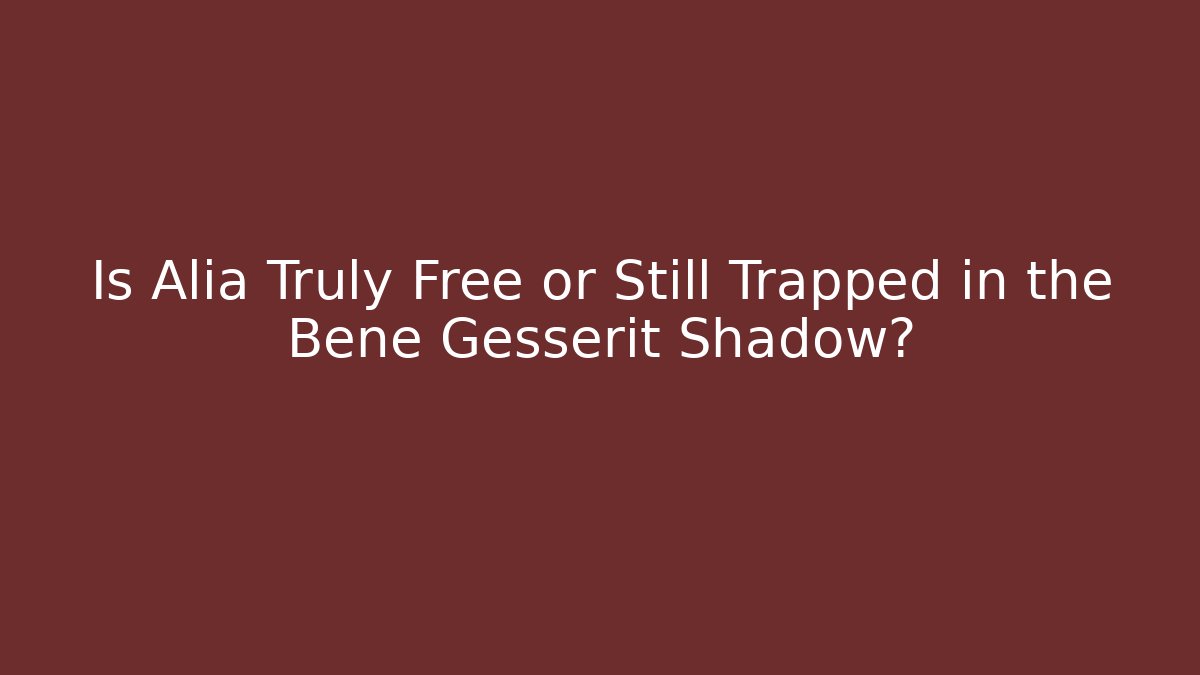 Is Alia Truly Free or Still Trapped in the Bene Gesserit Shadow?