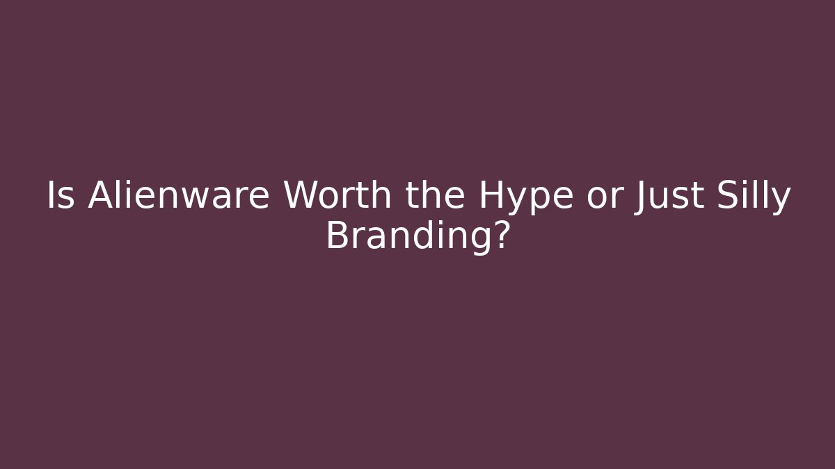 Is Alienware Worth the Hype or Just Silly Branding? - Critter Realm