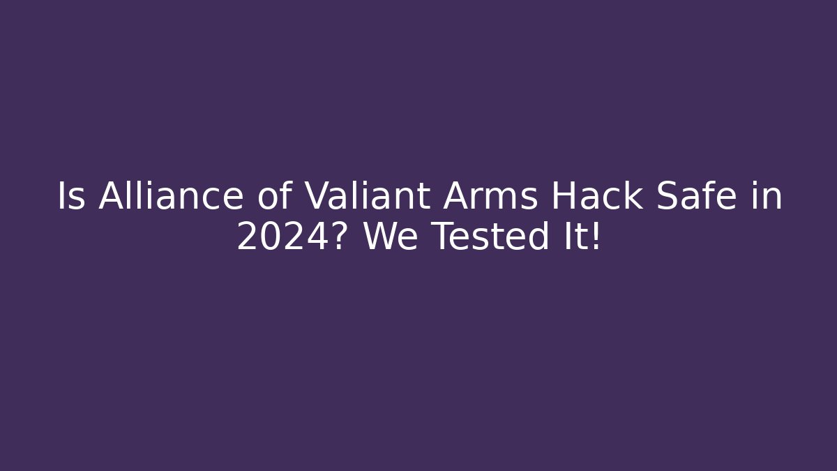 Is Alliance of Valiant Arms Hack Safe in 2024? We Tested It!