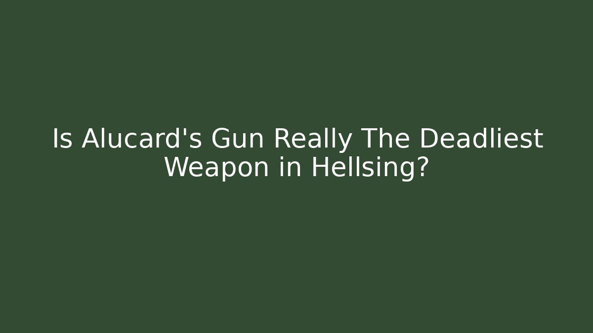 Is Alucard's Gun Really The Deadliest Weapon in Hellsing?