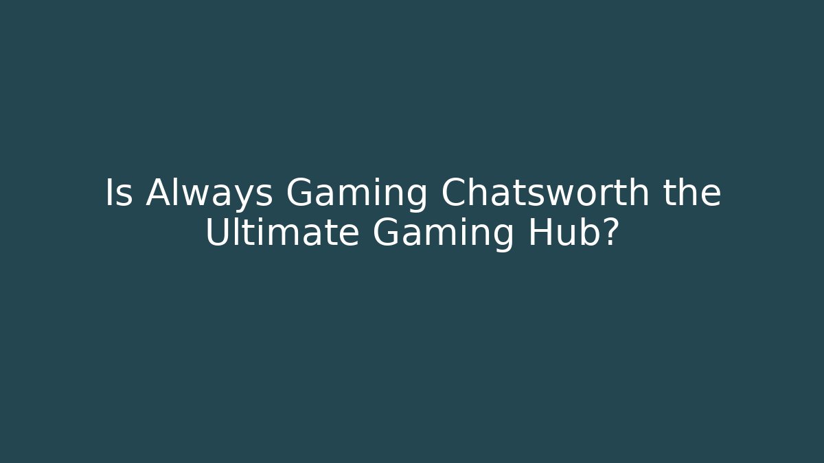 Is Always Gaming Chatsworth the Ultimate Gaming Hub?