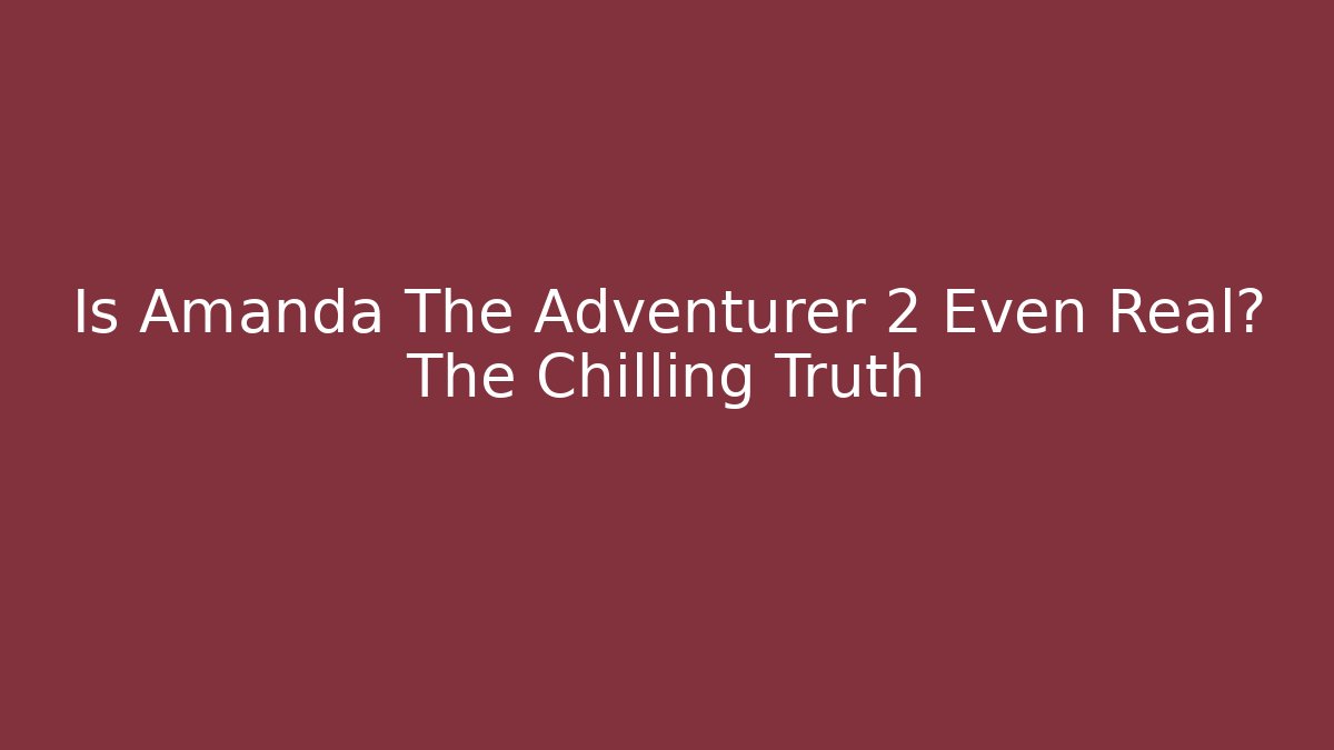 Is Amanda The Adventurer 2 Even Real? The Chilling Truth