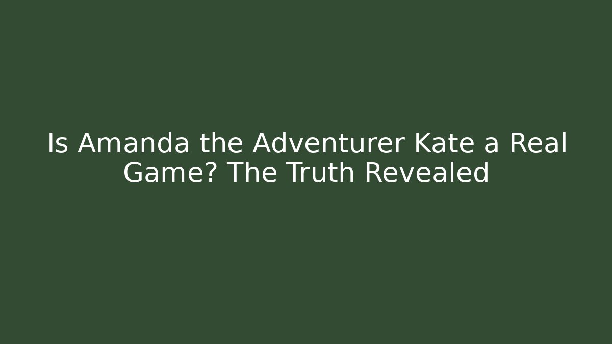Is Amanda the Adventurer Kate a Real Game? The Truth Revealed