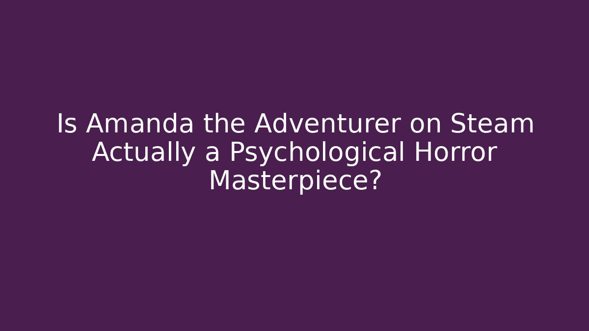 Is Amanda the Adventurer on Steam Actually a Psychological Horror Masterpiece?